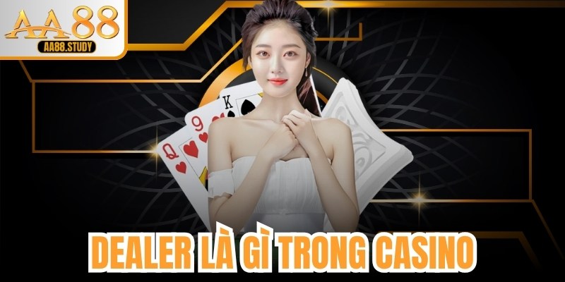 Dealer Là Gì Trong Casino